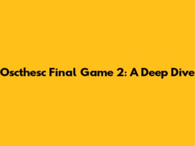 Oscthesc Final Game 2: A Deep Dive