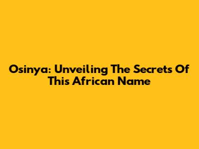 Osinya: Unveiling The Secrets Of This African Name