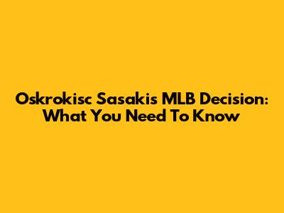 Oskrokisc Sasaki's MLB Decision: What You Need To Know