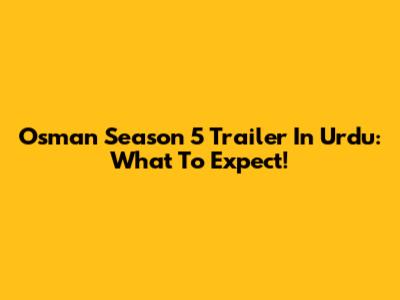 Osman Season 5 Trailer In Urdu: What To Expect!