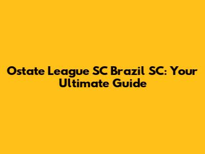 Ostate League SC Brazil SC: Your Ultimate Guide