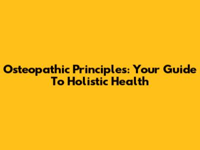 Osteopathic Principles: Your Guide To Holistic Health