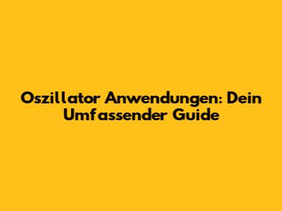 Oszillator Anwendungen: Dein Umfassender Guide
