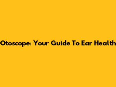 Otoscope: Your Guide To Ear Health