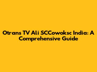 Otrans TV Ali SCCowoksc India: A Comprehensive Guide