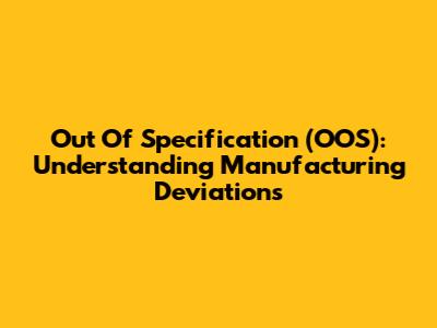 Out Of Specification (OOS): Understanding Manufacturing Deviations