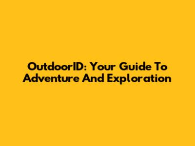 OutdoorID: Your Guide To Adventure And Exploration