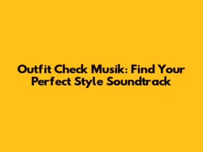 Outfit Check Musik: Find Your Perfect Style Soundtrack