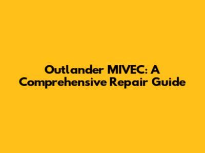 Outlander MIVEC: A Comprehensive Repair Guide