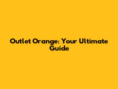 Outlet Orange: Your Ultimate Guide
