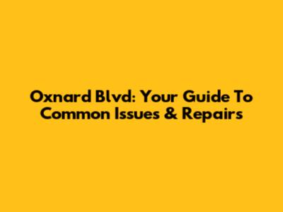 Oxnard Blvd: Your Guide To Common Issues & Repairs