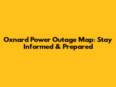 Oxnard Power Outage Map: Stay Informed & Prepared