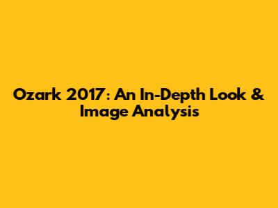 Ozark 2017: An In-Depth Look & Image Analysis