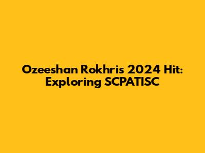 Ozeeshan Rokhri's 2024 Hit: Exploring SCPATISC