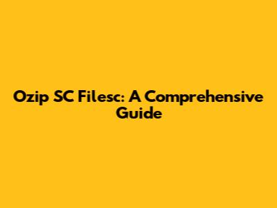 Ozip SC Filesc: A Comprehensive Guide