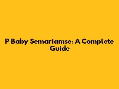P Baby Semariamse: A Complete Guide