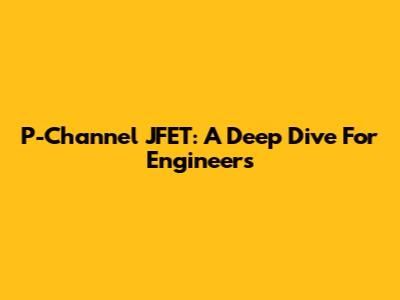 P-Channel JFET: A Deep Dive For Engineers