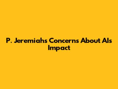 P. Jeremiah's Concerns About AI's Impact