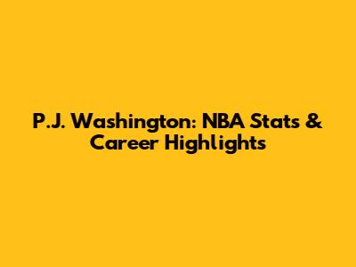 P.J. Washington: NBA Stats & Career Highlights