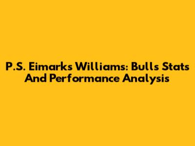 P.S. Eimarks Williams: Bulls Stats And Performance Analysis