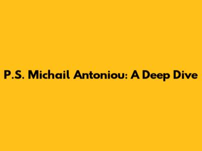 P.S. Michail Antoniou: A Deep Dive