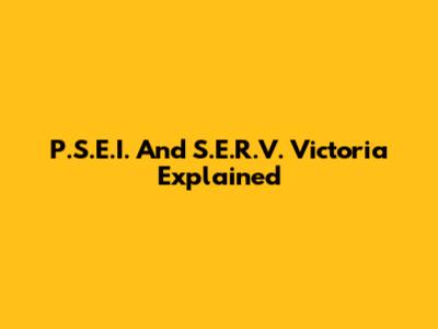 P.S.E.I. And S.E.R.V. Victoria Explained