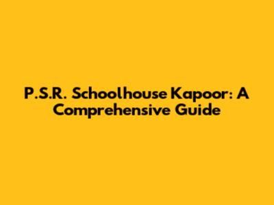 P.S.R. Schoolhouse Kapoor: A Comprehensive Guide