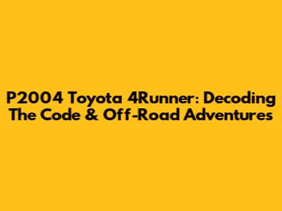 P2004 Toyota 4Runner: Decoding The Code & Off-Road Adventures