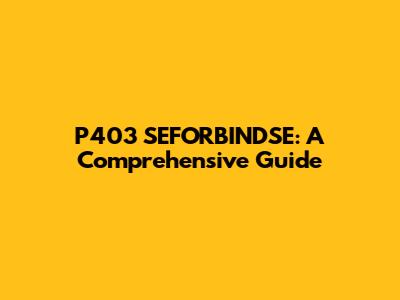 P403 SEFORBINDSE: A Comprehensive Guide