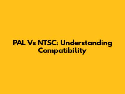 PAL Vs NTSC: Understanding Compatibility