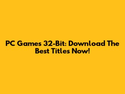 PC Games 32-Bit: Download The Best Titles Now!