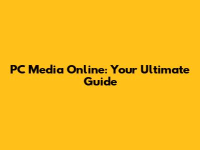 PC Media Online: Your Ultimate Guide