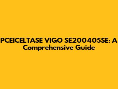 PCEICELTASE VIGO SE200405SE: A Comprehensive Guide