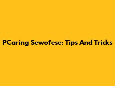 PCaring Sewofese: Tips And Tricks
