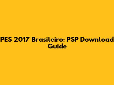 PES 2017 Brasileiro: PSP Download Guide