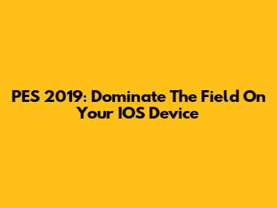 PES 2019: Dominate The Field On Your IOS Device
