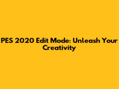 PES 2020 Edit Mode: Unleash Your Creativity