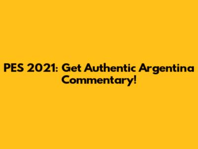 PES 2021: Get Authentic Argentina Commentary!