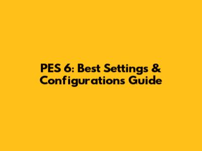 PES 6: Best Settings & Configurations Guide