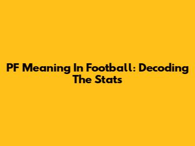 PF Meaning In Football: Decoding The Stats