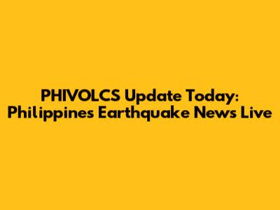PHIVOLCS Update Today: Philippines Earthquake News Live