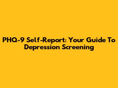 PHQ-9 Self-Report: Your Guide To Depression Screening