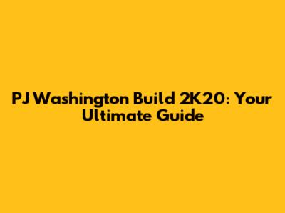 PJ Washington Build 2K20: Your Ultimate Guide