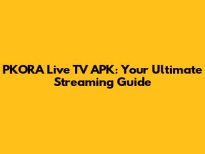 PKORA Live TV APK: Your Ultimate Streaming Guide