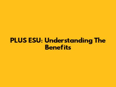PLUS ESU: Understanding The Benefits