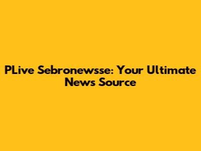 PLive Sebronewsse: Your Ultimate News Source