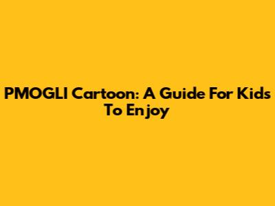 PMOGLI Cartoon: A Guide For Kids To Enjoy