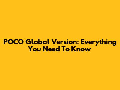 POCO Global Version: Everything You Need To Know