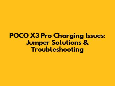 POCO X3 Pro Charging Issues: Jumper Solutions & Troubleshooting