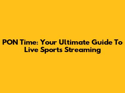 PON Time: Your Ultimate Guide To Live Sports Streaming